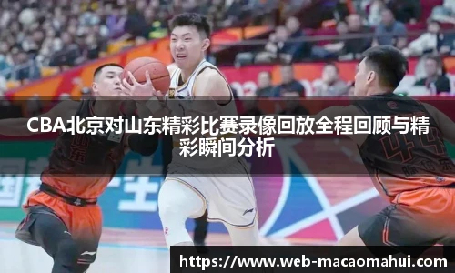 CBA北京对山东精彩比赛录像回放全程回顾与精彩瞬间分析